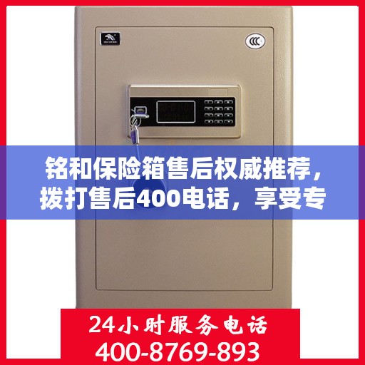 铭和保险箱售后权威推荐，拨打售后400电话，享受专业维修服务！