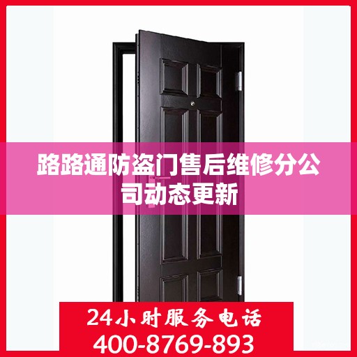 路路通防盗门售后维修分公司动态更新