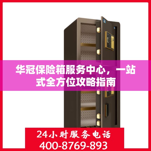 华冠保险箱服务中心，一站式全方位攻略指南
