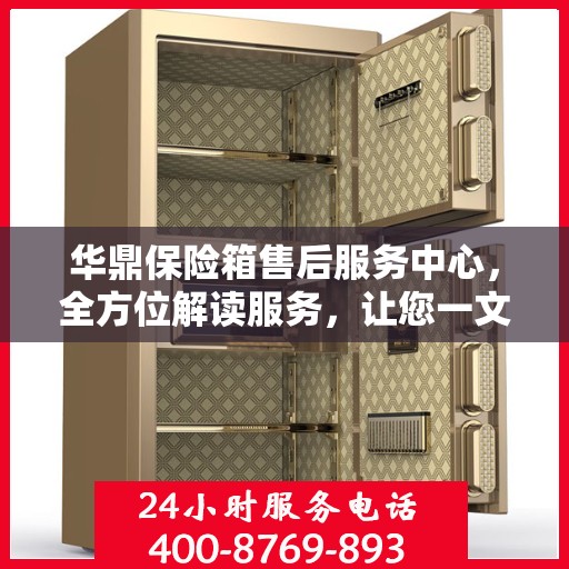 华鼎保险箱售后服务中心，全方位解读服务，让您一文掌握所有细节