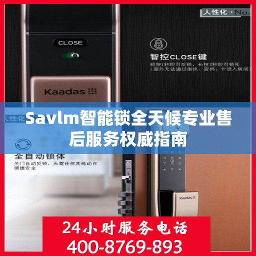 Savlm智能锁全天候专业售后服务权威指南