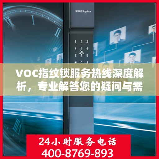 VOC指纹锁服务热线深度解析，专业解答您的疑问与需求