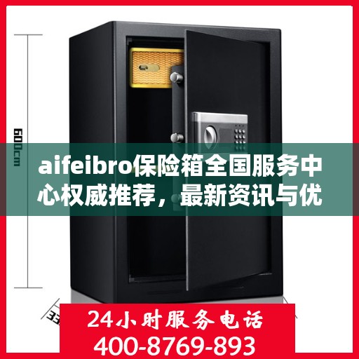 aifeibro保险箱全国服务中心权威推荐，最新资讯与优质服务全解析