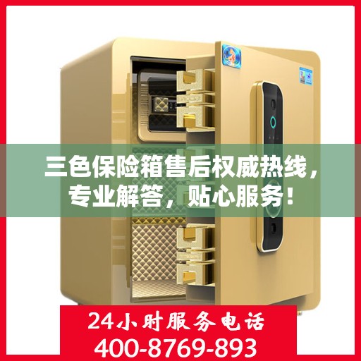 三色保险箱售后权威热线，专业解答，贴心服务！