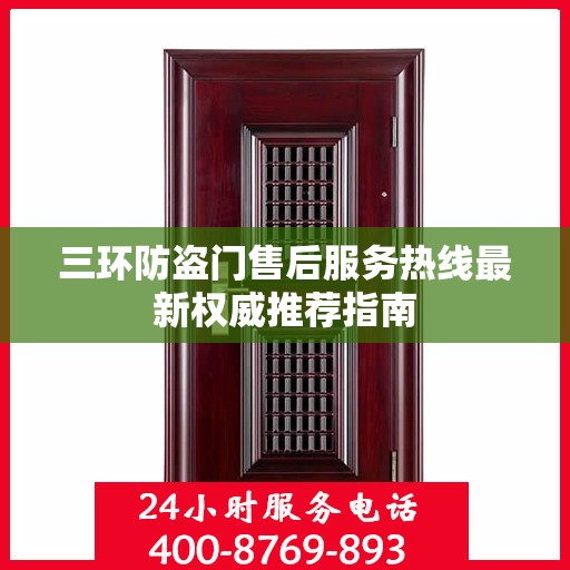 三环防盗门售后服务热线最新权威推荐指南