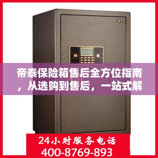 帝泰保险箱售后全方位指南，从选购到售后，一站式解决您的所有问题！