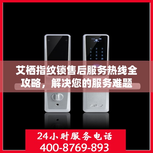 艾栖指纹锁售后服务热线全攻略，解决您的服务难题