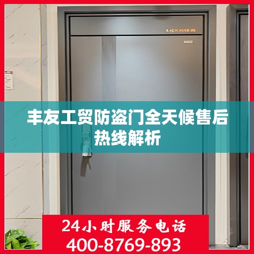 丰友工贸防盗门全天候售后热线解析