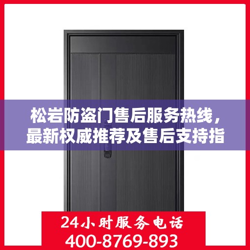 松岩防盗门售后服务热线，最新权威推荐及售后支持指南