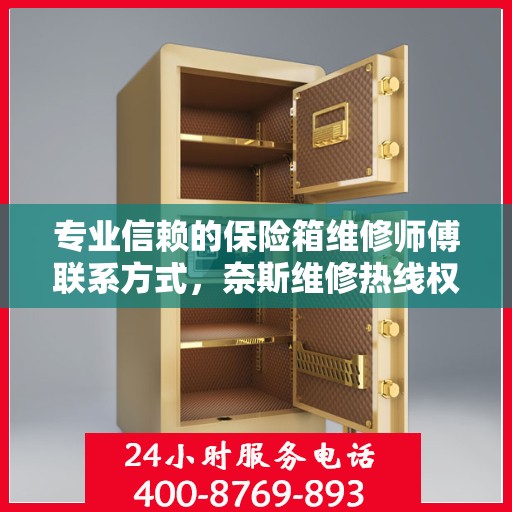 专业信赖的保险箱维修师傅联系方式，奈斯维修热线权威发布