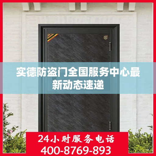 实德防盗门全国服务中心最新动态速递