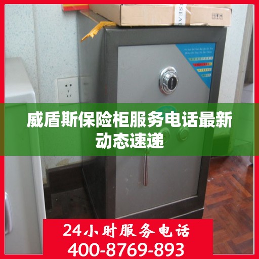 威盾斯保险柜服务电话最新动态速递
