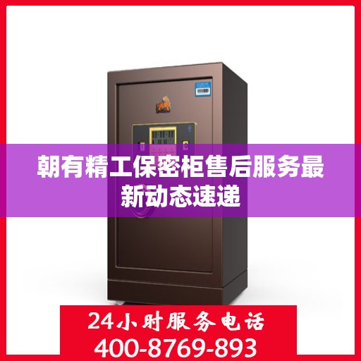 朝有精工保密柜售后服务最新动态速递