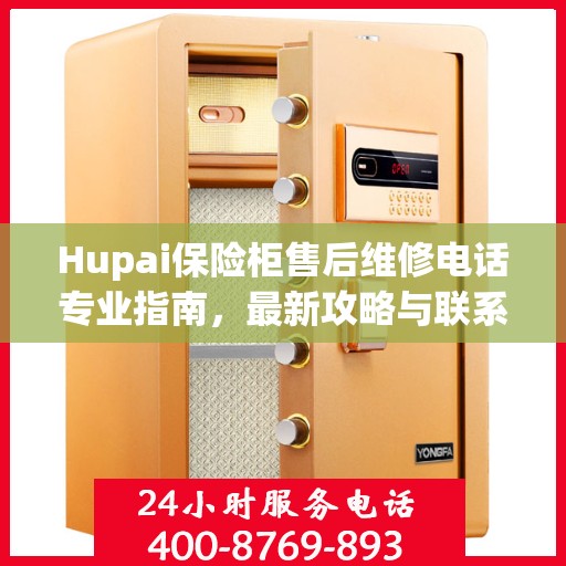 Hupai保险柜售后维修电话专业指南，最新攻略与联系方式