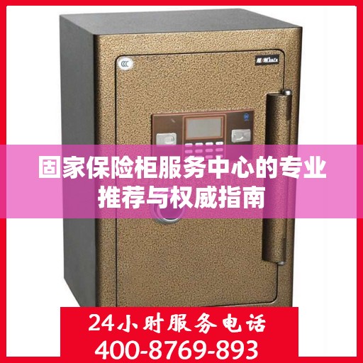 固家保险柜服务中心的专业推荐与权威指南
