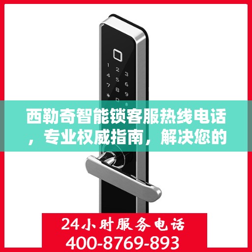 西勒奇智能锁客服热线电话，专业权威指南，解决您的所有疑问！