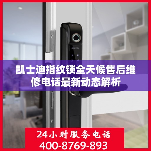 凯士迪指纹锁全天候售后维修电话最新动态解析