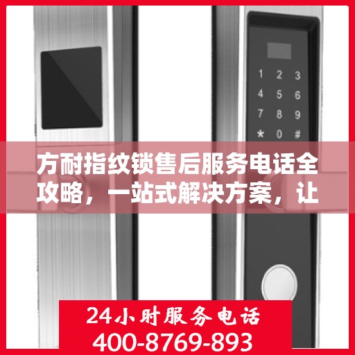 方耐指纹锁售后服务电话全攻略，一站式解决方案，让您轻松获取售后支持！