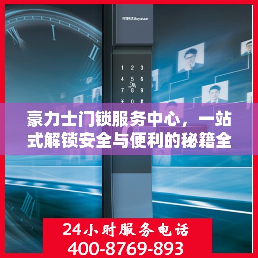 豪力士门锁服务中心，一站式解锁安全与便利的秘籍全攻略