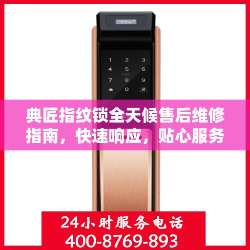 典匠指纹锁全天候售后维修指南，快速响应，贴心服务电话全攻略