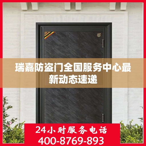 瑞嘉防盗门全国服务中心最新动态速递