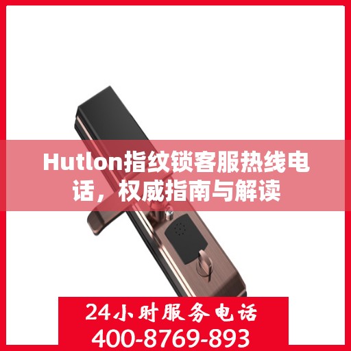 Hutlon指纹锁客服热线电话，权威指南与解读