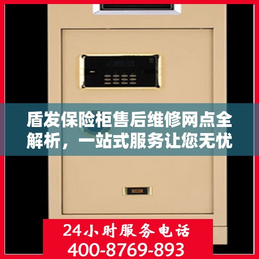 盾发保险柜售后维修网点全解析，一站式服务让您无忧
