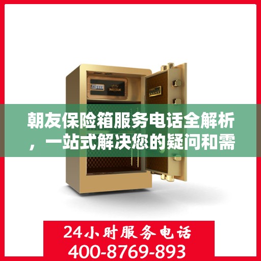 朝友保险箱服务电话全解析，一站式解决您的疑问和需求
