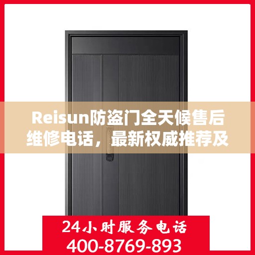Reisun防盗门全天候售后维修电话，最新权威推荐及解决方案