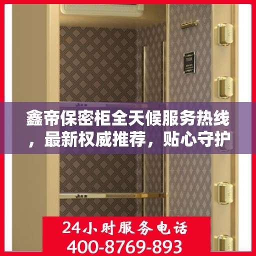 鑫帝保密柜全天候服务热线，最新权威推荐，贴心守护您的安全需求