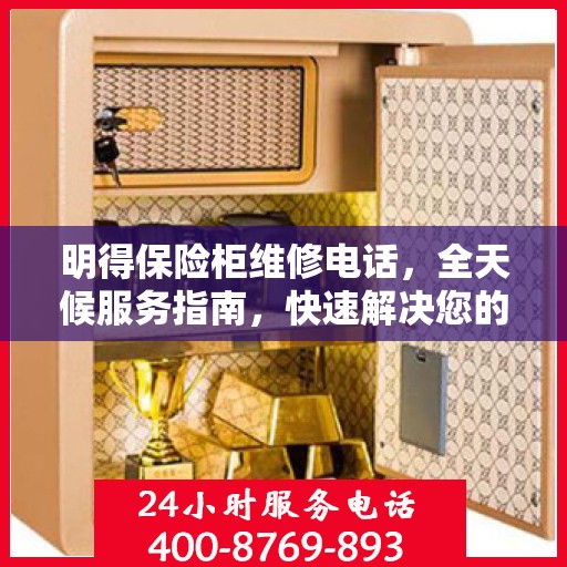 明得保险柜维修电话，全天候服务指南，快速解决您的安全锁事问题