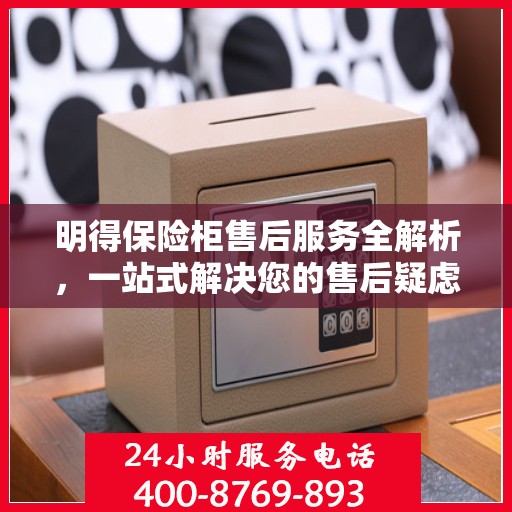 明得保险柜售后服务全解析，一站式解决您的售后疑虑