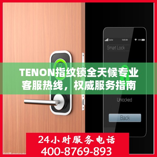 TENON指纹锁全天候专业客服热线，权威服务指南