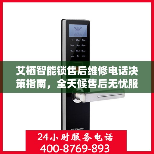 艾栖智能锁售后维修电话决策指南，全天候售后无忧服务体验