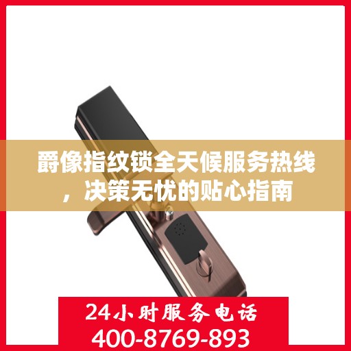 爵像指纹锁全天候服务热线，决策无忧的贴心指南