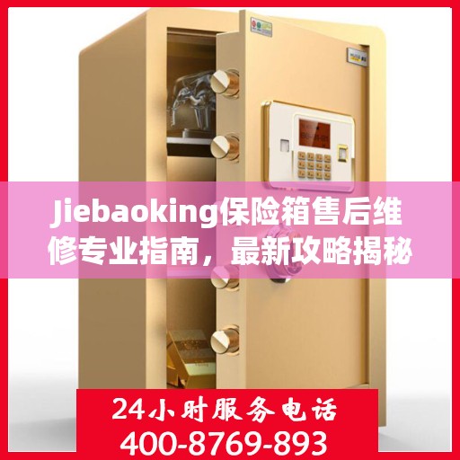 Jiebaoking保险箱售后维修专业指南，最新攻略揭秘