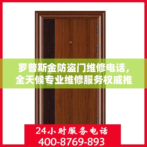 罗普斯金防盗门维修电话，全天候专业维修服务权威推荐