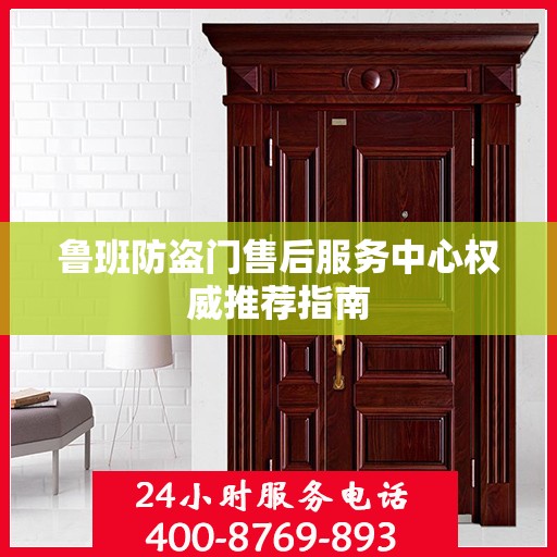 鲁班防盗门售后服务中心权威推荐指南