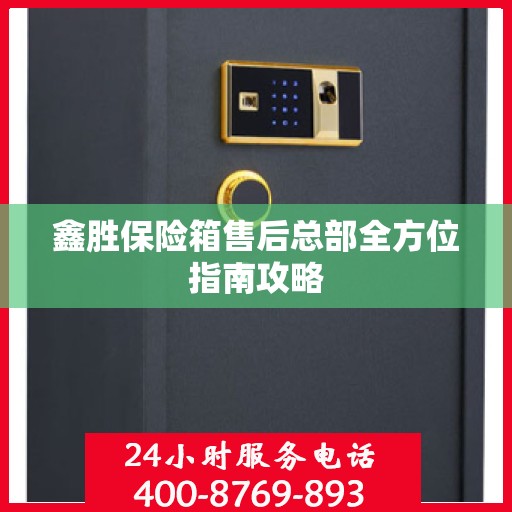 鑫胜保险箱售后总部全方位指南攻略