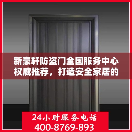 新豪轩防盗门全国服务中心权威推荐，打造安全家居的首选之门