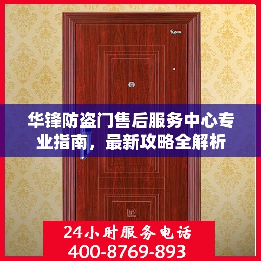 华锋防盗门售后服务中心专业指南，最新攻略全解析