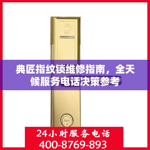 典匠指纹锁维修指南，全天候服务电话决策参考