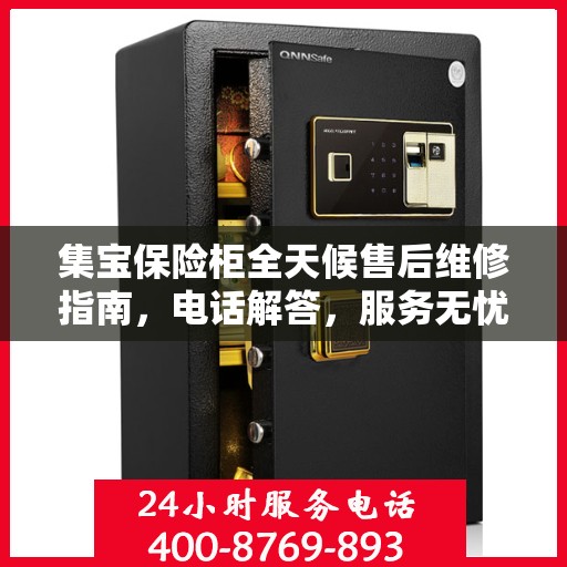 集宝保险柜全天候售后维修指南，电话解答，服务无忧