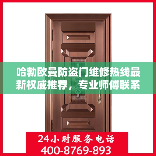 哈勃欧曼防盗门维修热线最新权威推荐，专业师傅联系方式一网打尽