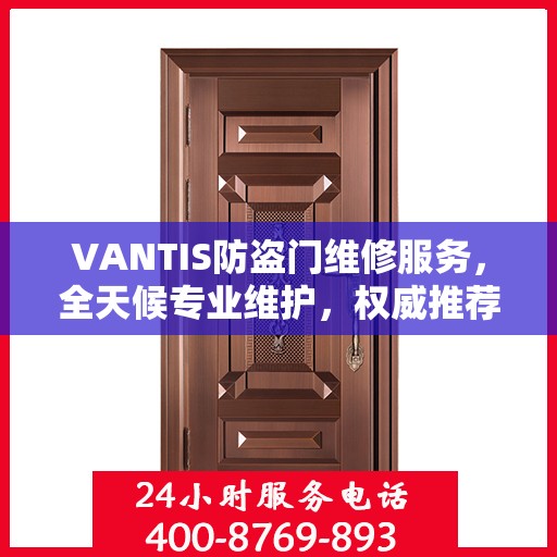 VANTIS防盗门维修服务，全天候专业维护，权威推荐保障安全