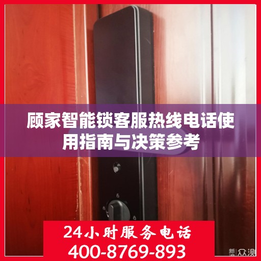顾家智能锁客服热线电话使用指南与决策参考
