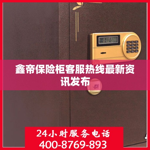 鑫帝保险柜客服热线最新资讯发布