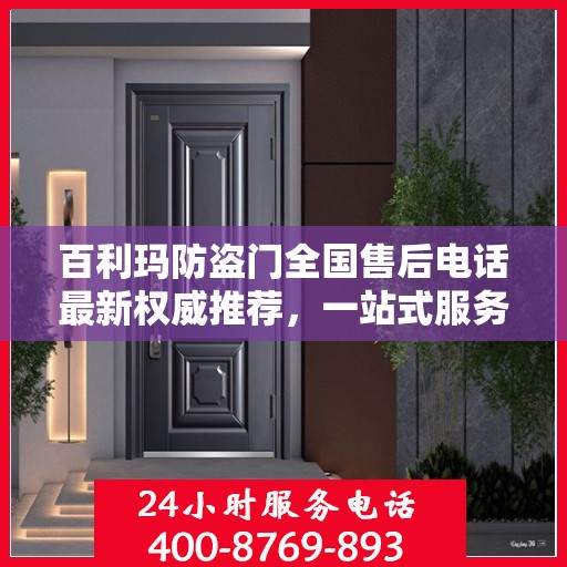 百利玛防盗门全国售后电话最新权威推荐，一站式服务保障，让您无忧！