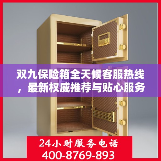 双九保险箱全天候客服热线，最新权威推荐与贴心服务保障