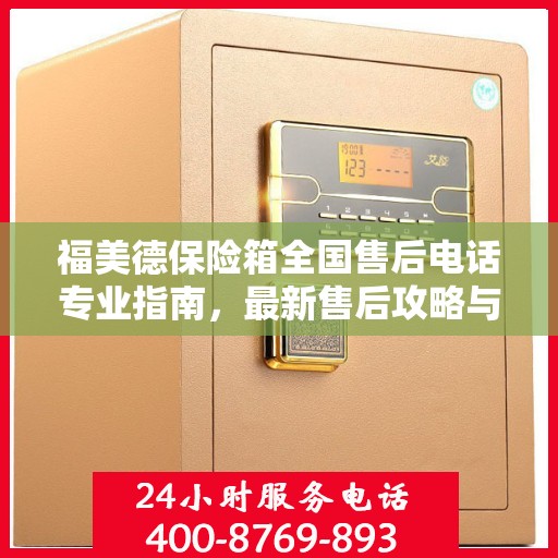 福美德保险箱全国售后电话专业指南，最新售后攻略与联系方式